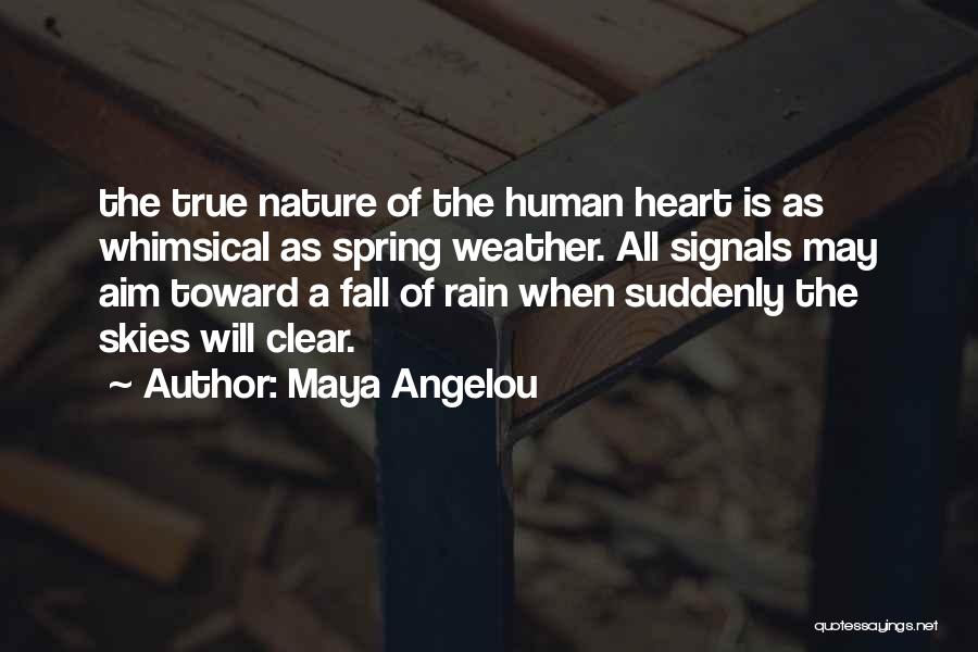 Maya Angelou Quotes: The True Nature Of The Human Heart Is As Whimsical As Spring Weather. All Signals May Aim Toward A Fall