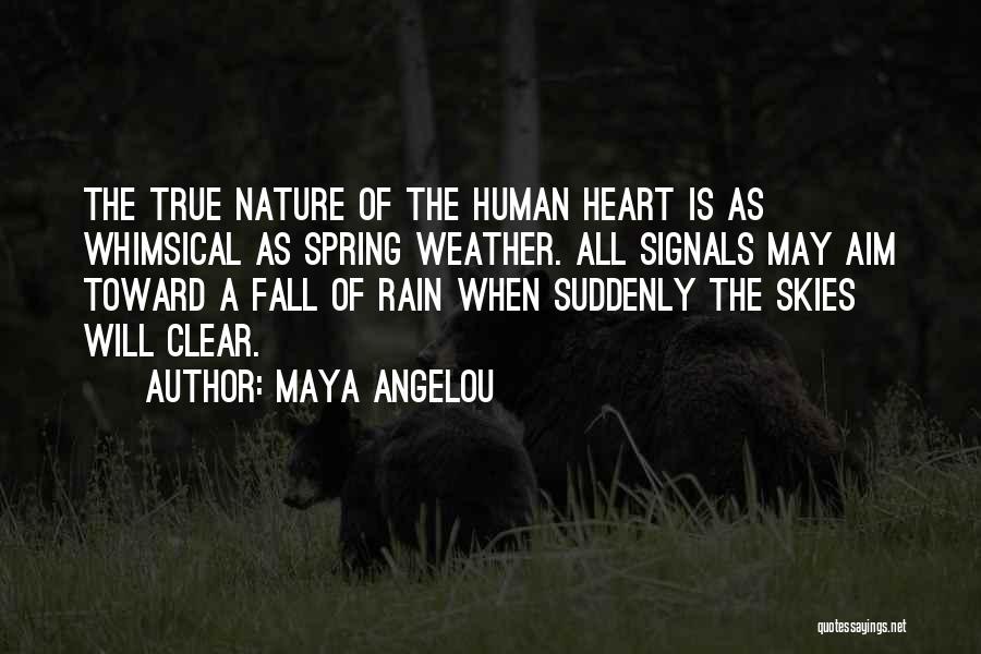 Maya Angelou Quotes: The True Nature Of The Human Heart Is As Whimsical As Spring Weather. All Signals May Aim Toward A Fall