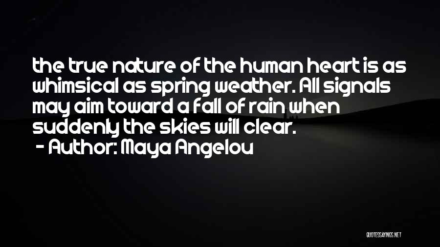 Maya Angelou Quotes: The True Nature Of The Human Heart Is As Whimsical As Spring Weather. All Signals May Aim Toward A Fall