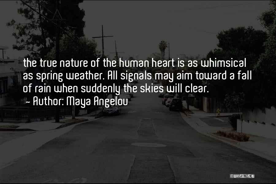 Maya Angelou Quotes: The True Nature Of The Human Heart Is As Whimsical As Spring Weather. All Signals May Aim Toward A Fall