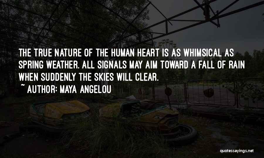 Maya Angelou Quotes: The True Nature Of The Human Heart Is As Whimsical As Spring Weather. All Signals May Aim Toward A Fall