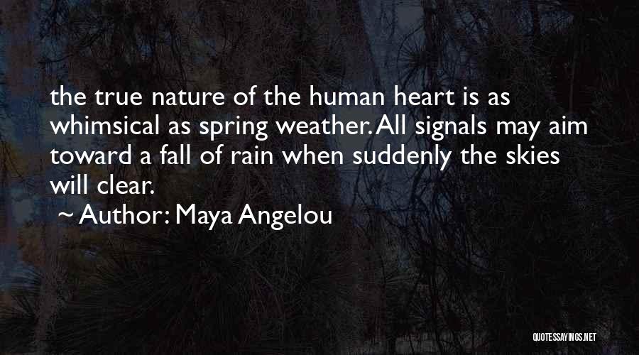 Maya Angelou Quotes: The True Nature Of The Human Heart Is As Whimsical As Spring Weather. All Signals May Aim Toward A Fall