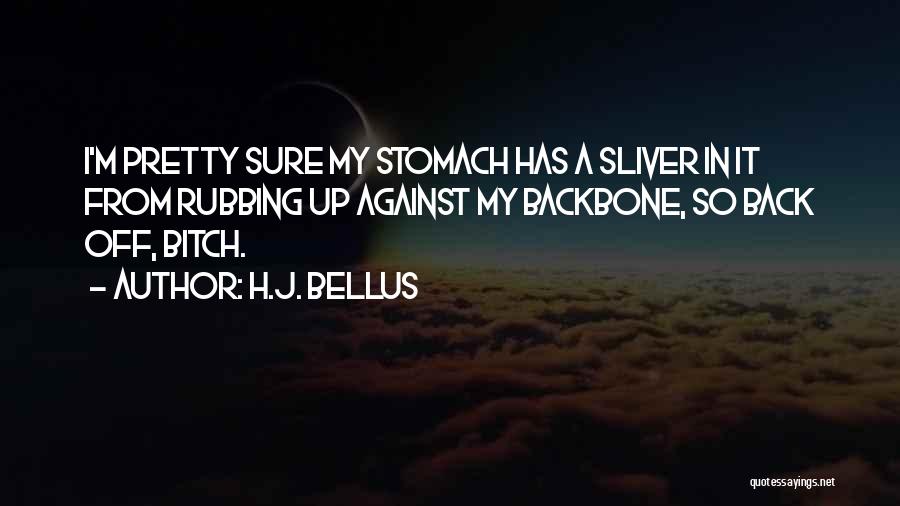 H.J. Bellus Quotes: I'm Pretty Sure My Stomach Has A Sliver In It From Rubbing Up Against My Backbone, So Back Off, Bitch.