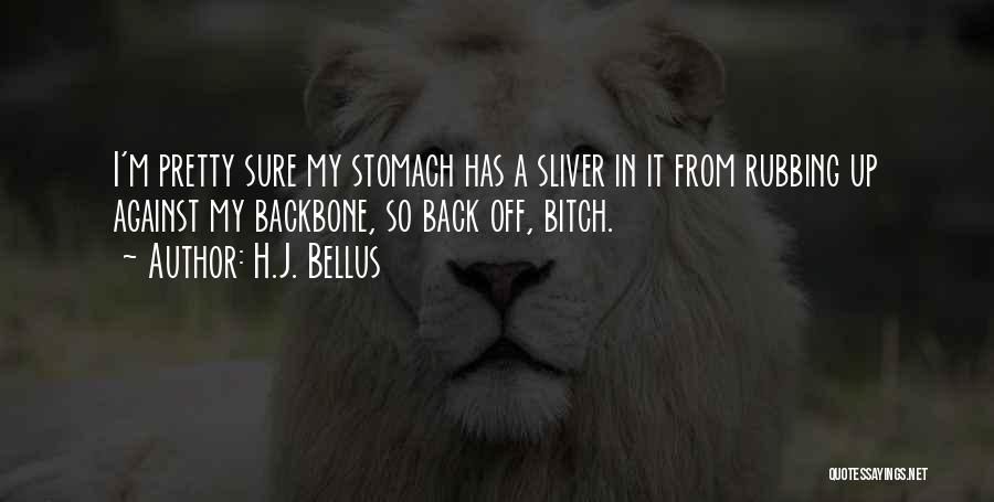 H.J. Bellus Quotes: I'm Pretty Sure My Stomach Has A Sliver In It From Rubbing Up Against My Backbone, So Back Off, Bitch.