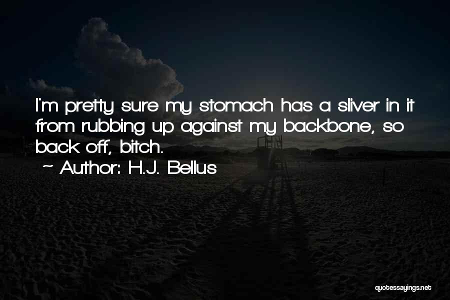 H.J. Bellus Quotes: I'm Pretty Sure My Stomach Has A Sliver In It From Rubbing Up Against My Backbone, So Back Off, Bitch.