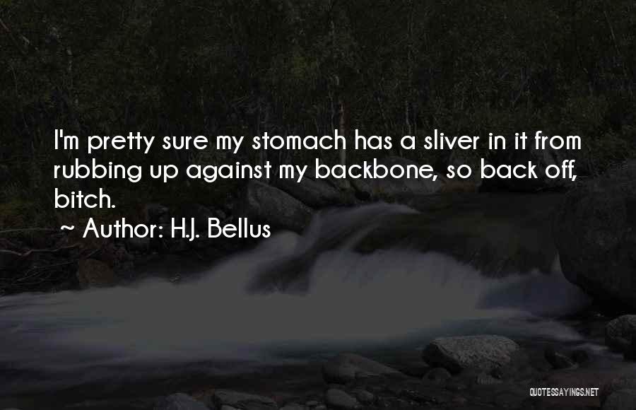 H.J. Bellus Quotes: I'm Pretty Sure My Stomach Has A Sliver In It From Rubbing Up Against My Backbone, So Back Off, Bitch.