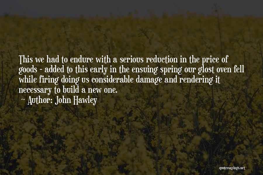 John Hawley Quotes: This We Had To Endure With A Serious Reduction In The Price Of Goods - Added To This Early In
