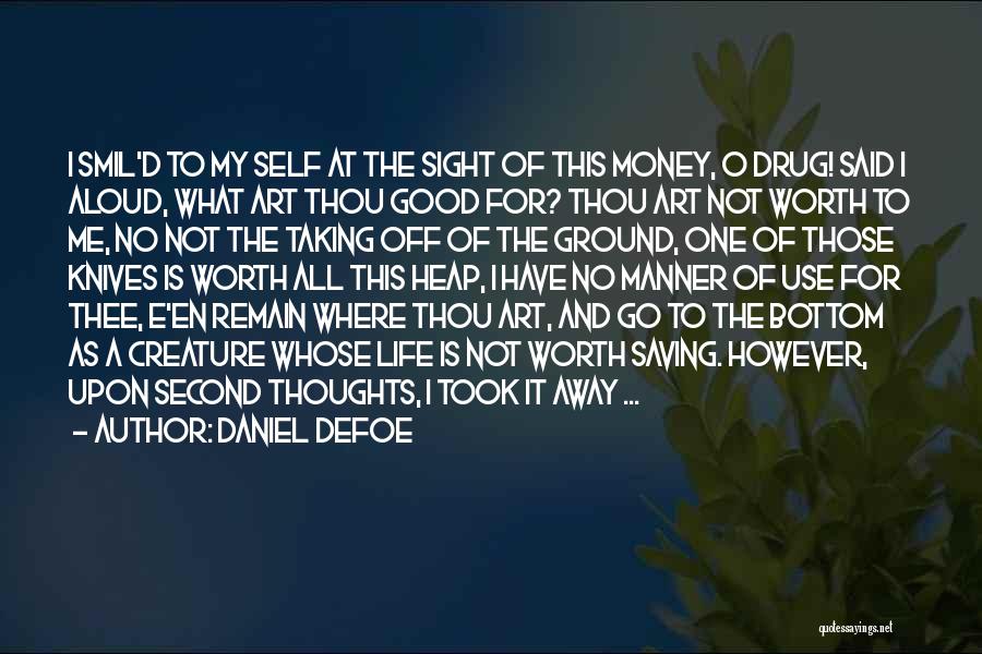 Daniel Defoe Quotes: I Smil'd To My Self At The Sight Of This Money, O Drug! Said I Aloud, What Art Thou Good