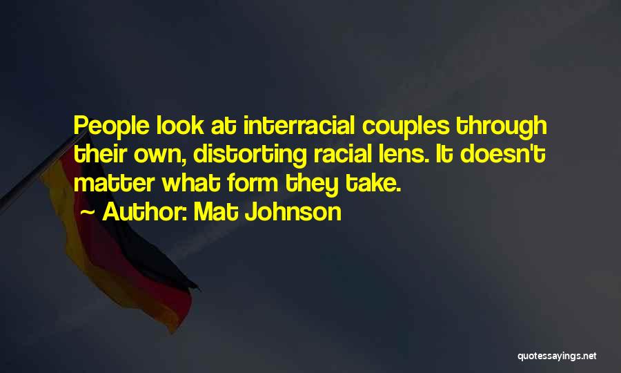 Mat Johnson Quotes: People Look At Interracial Couples Through Their Own, Distorting Racial Lens. It Doesn't Matter What Form They Take.