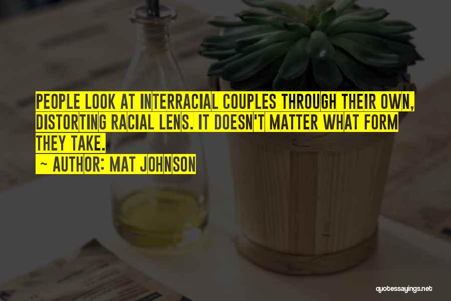 Mat Johnson Quotes: People Look At Interracial Couples Through Their Own, Distorting Racial Lens. It Doesn't Matter What Form They Take.