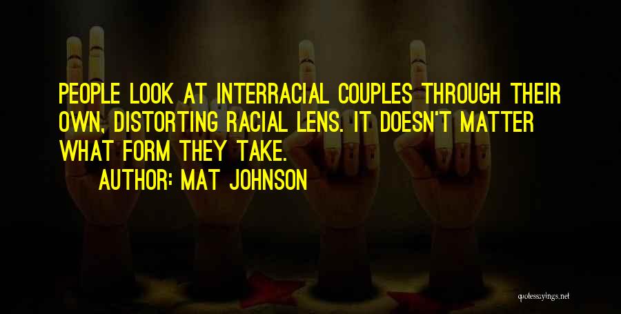 Mat Johnson Quotes: People Look At Interracial Couples Through Their Own, Distorting Racial Lens. It Doesn't Matter What Form They Take.