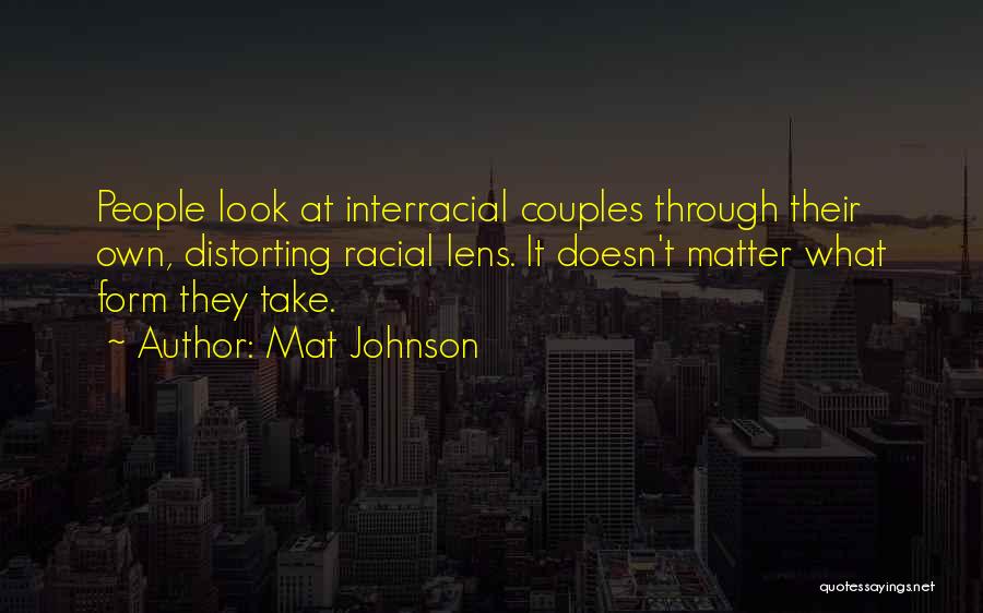 Mat Johnson Quotes: People Look At Interracial Couples Through Their Own, Distorting Racial Lens. It Doesn't Matter What Form They Take.