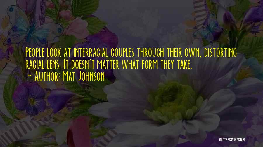 Mat Johnson Quotes: People Look At Interracial Couples Through Their Own, Distorting Racial Lens. It Doesn't Matter What Form They Take.