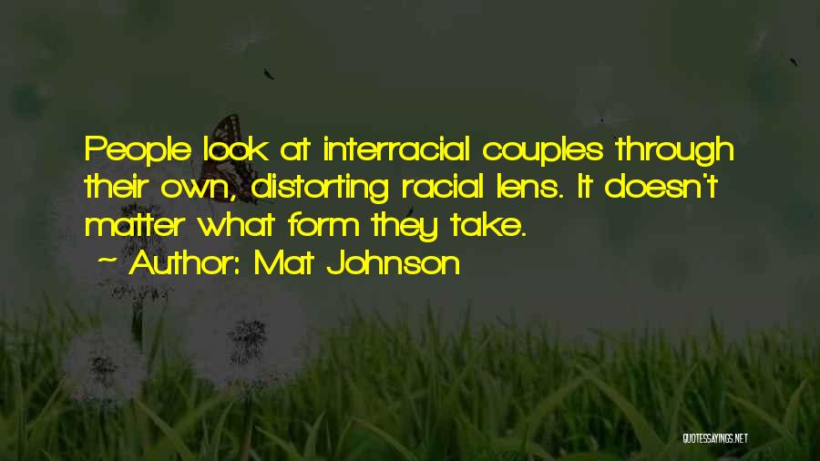 Mat Johnson Quotes: People Look At Interracial Couples Through Their Own, Distorting Racial Lens. It Doesn't Matter What Form They Take.