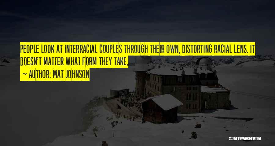 Mat Johnson Quotes: People Look At Interracial Couples Through Their Own, Distorting Racial Lens. It Doesn't Matter What Form They Take.