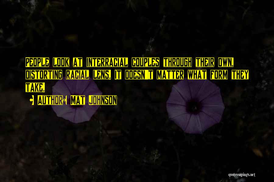 Mat Johnson Quotes: People Look At Interracial Couples Through Their Own, Distorting Racial Lens. It Doesn't Matter What Form They Take.