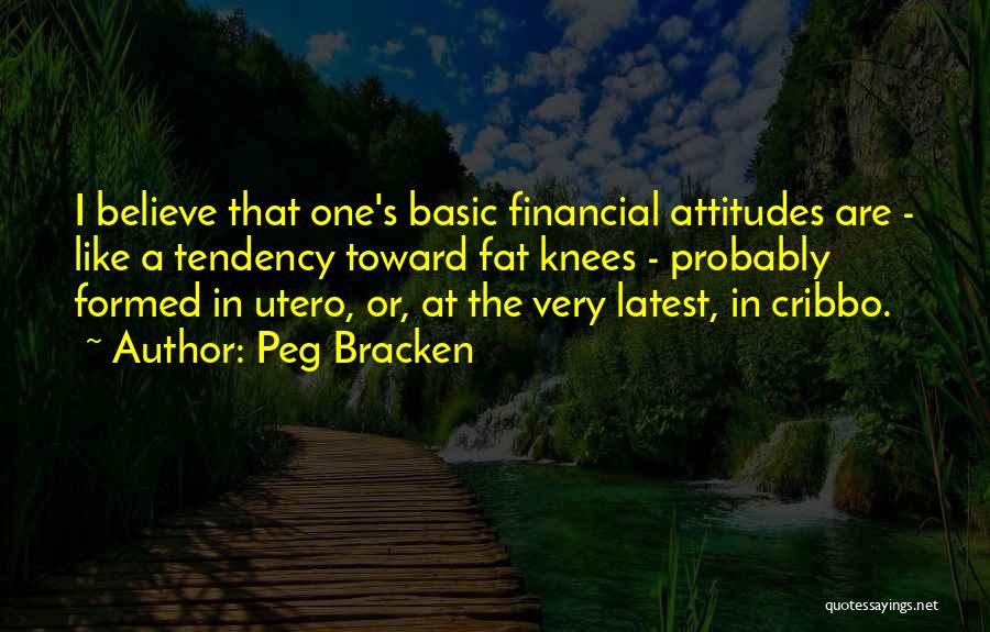 Peg Bracken Quotes: I Believe That One's Basic Financial Attitudes Are - Like A Tendency Toward Fat Knees - Probably Formed In Utero,