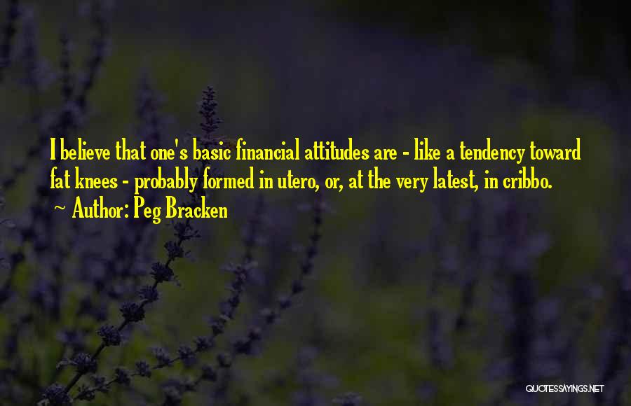 Peg Bracken Quotes: I Believe That One's Basic Financial Attitudes Are - Like A Tendency Toward Fat Knees - Probably Formed In Utero,