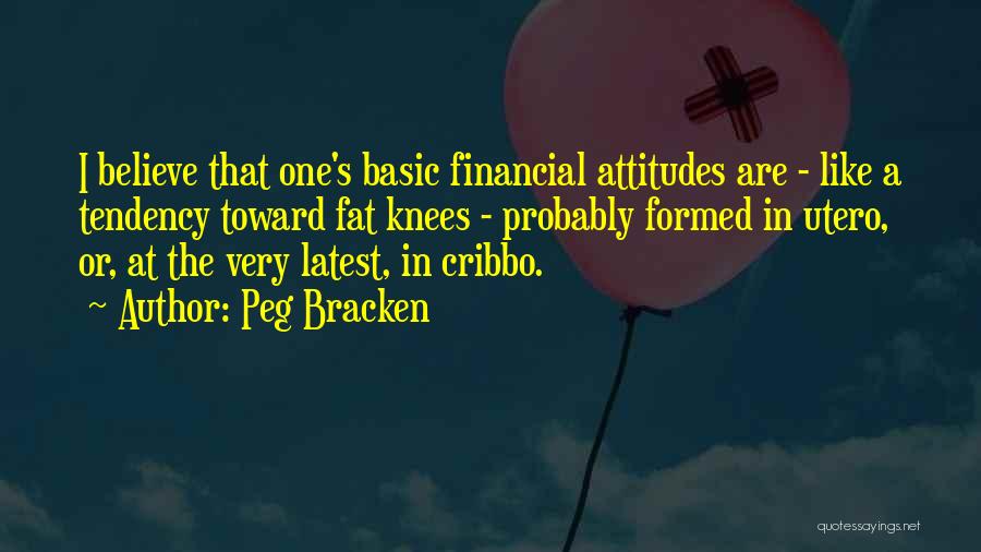 Peg Bracken Quotes: I Believe That One's Basic Financial Attitudes Are - Like A Tendency Toward Fat Knees - Probably Formed In Utero,