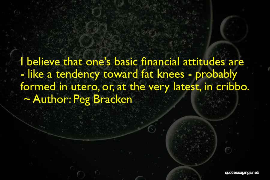 Peg Bracken Quotes: I Believe That One's Basic Financial Attitudes Are - Like A Tendency Toward Fat Knees - Probably Formed In Utero,