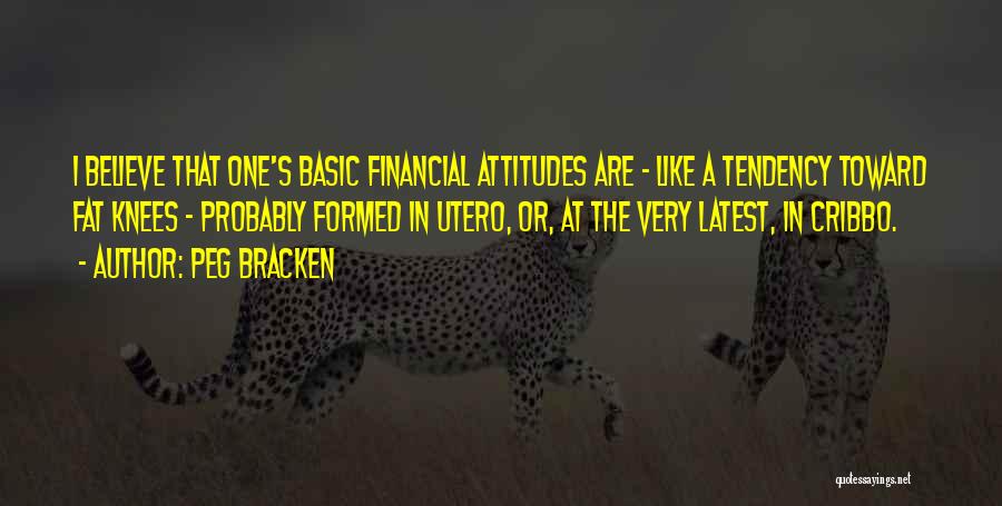 Peg Bracken Quotes: I Believe That One's Basic Financial Attitudes Are - Like A Tendency Toward Fat Knees - Probably Formed In Utero,