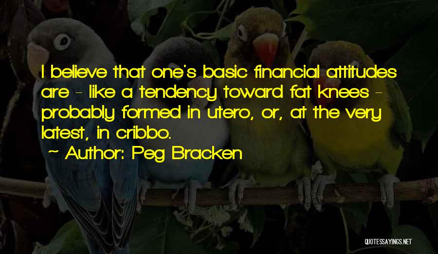 Peg Bracken Quotes: I Believe That One's Basic Financial Attitudes Are - Like A Tendency Toward Fat Knees - Probably Formed In Utero,