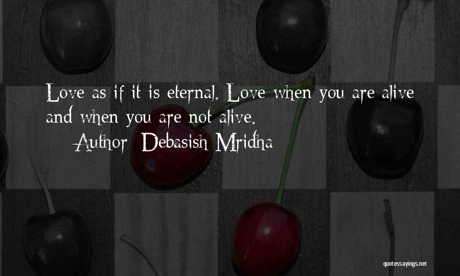 Debasish Mridha Quotes: Love As If It Is Eternal. Love When You Are Alive And When You Are Not Alive.