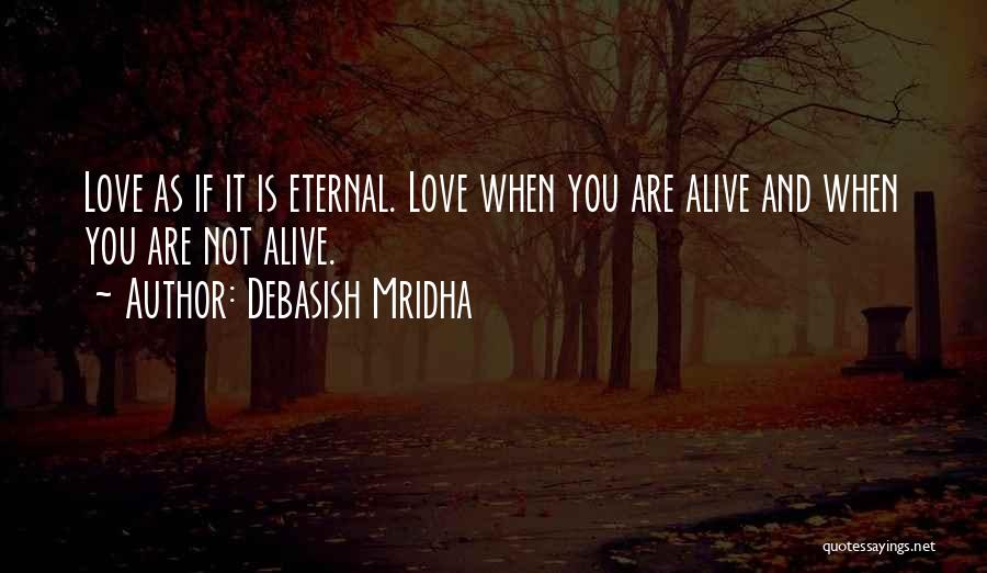 Debasish Mridha Quotes: Love As If It Is Eternal. Love When You Are Alive And When You Are Not Alive.