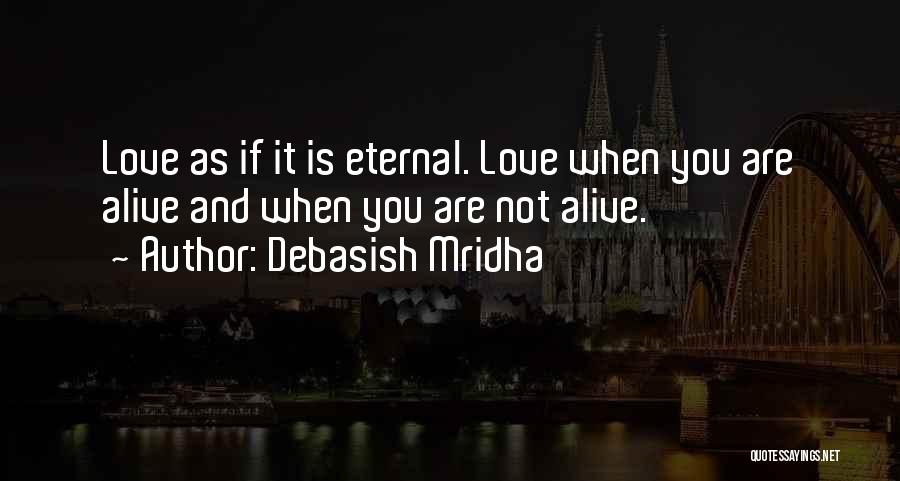 Debasish Mridha Quotes: Love As If It Is Eternal. Love When You Are Alive And When You Are Not Alive.