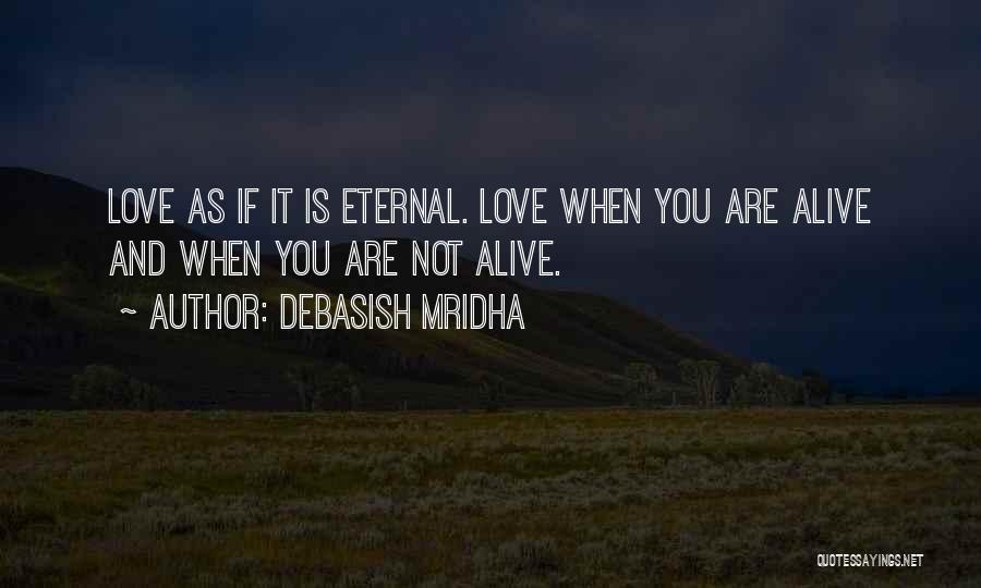 Debasish Mridha Quotes: Love As If It Is Eternal. Love When You Are Alive And When You Are Not Alive.
