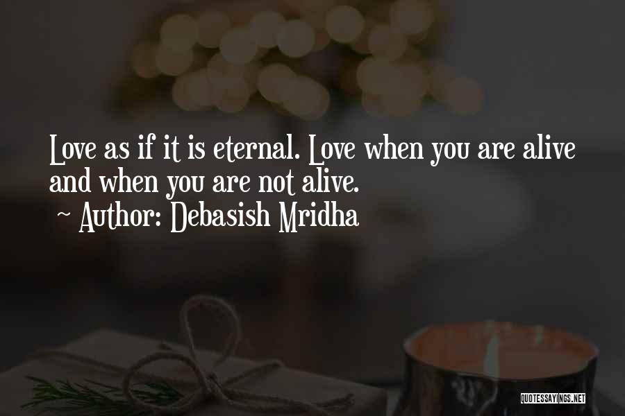 Debasish Mridha Quotes: Love As If It Is Eternal. Love When You Are Alive And When You Are Not Alive.