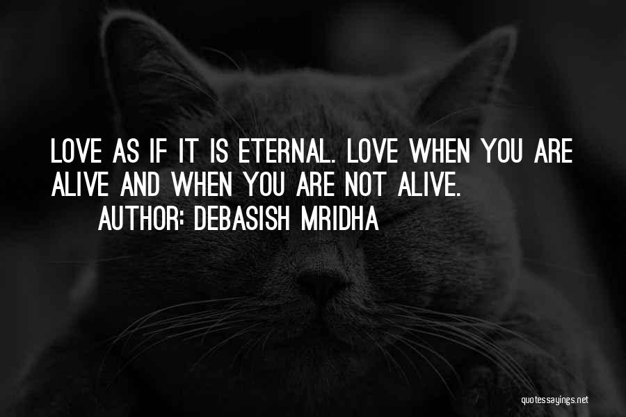 Debasish Mridha Quotes: Love As If It Is Eternal. Love When You Are Alive And When You Are Not Alive.