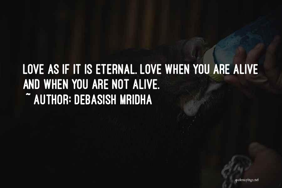 Debasish Mridha Quotes: Love As If It Is Eternal. Love When You Are Alive And When You Are Not Alive.