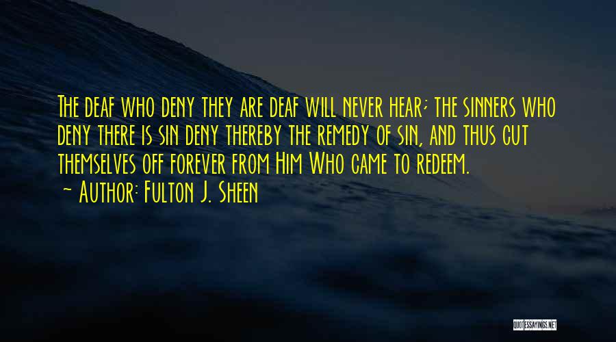 Fulton J. Sheen Quotes: The Deaf Who Deny They Are Deaf Will Never Hear; The Sinners Who Deny There Is Sin Deny Thereby The