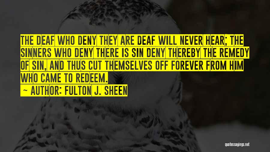 Fulton J. Sheen Quotes: The Deaf Who Deny They Are Deaf Will Never Hear; The Sinners Who Deny There Is Sin Deny Thereby The