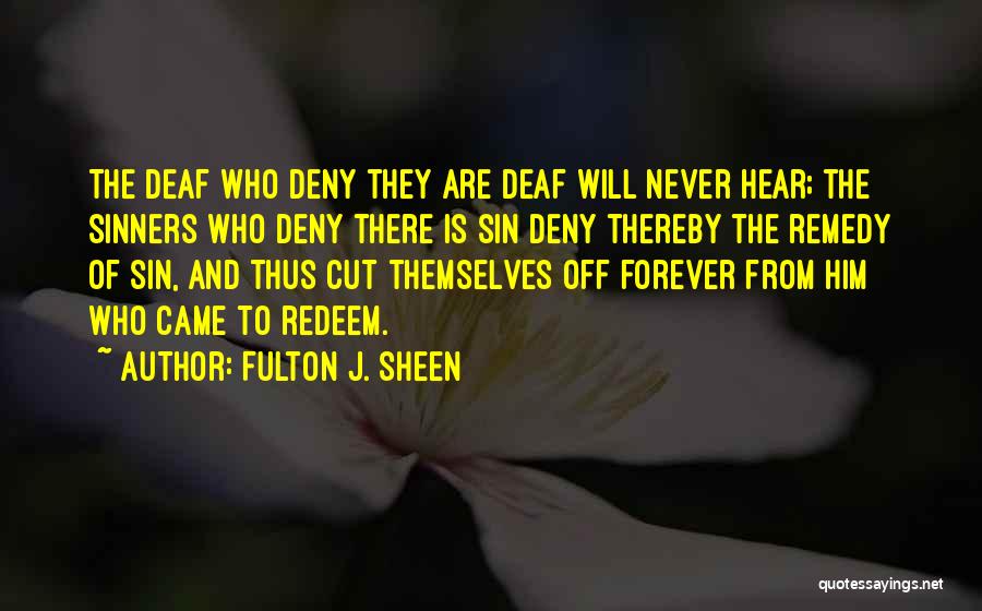 Fulton J. Sheen Quotes: The Deaf Who Deny They Are Deaf Will Never Hear; The Sinners Who Deny There Is Sin Deny Thereby The