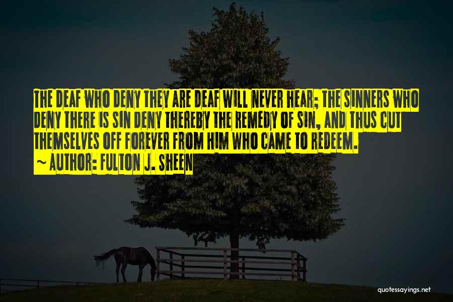 Fulton J. Sheen Quotes: The Deaf Who Deny They Are Deaf Will Never Hear; The Sinners Who Deny There Is Sin Deny Thereby The