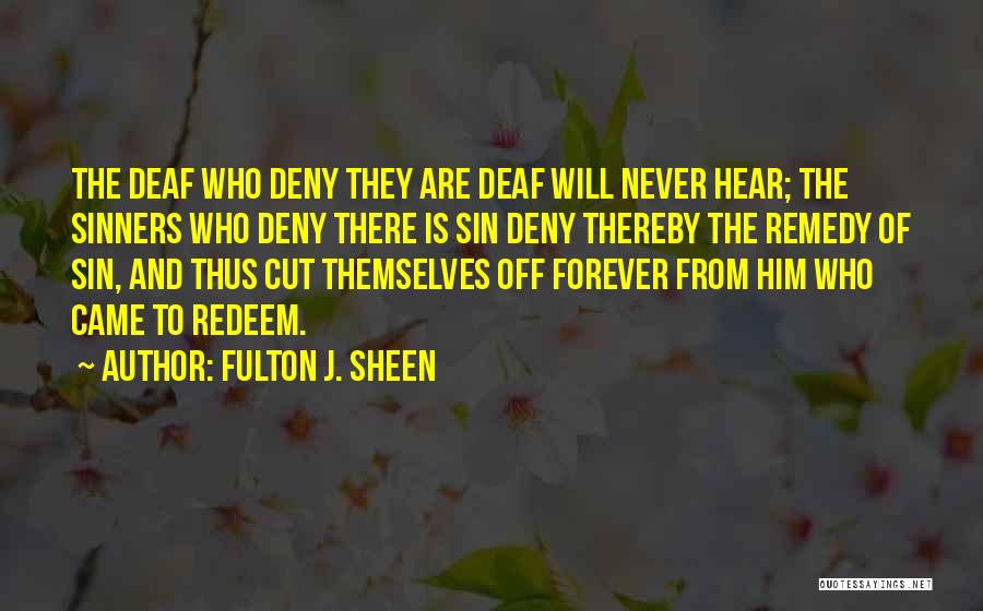 Fulton J. Sheen Quotes: The Deaf Who Deny They Are Deaf Will Never Hear; The Sinners Who Deny There Is Sin Deny Thereby The