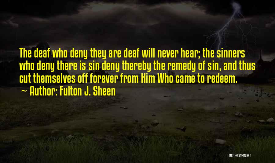 Fulton J. Sheen Quotes: The Deaf Who Deny They Are Deaf Will Never Hear; The Sinners Who Deny There Is Sin Deny Thereby The