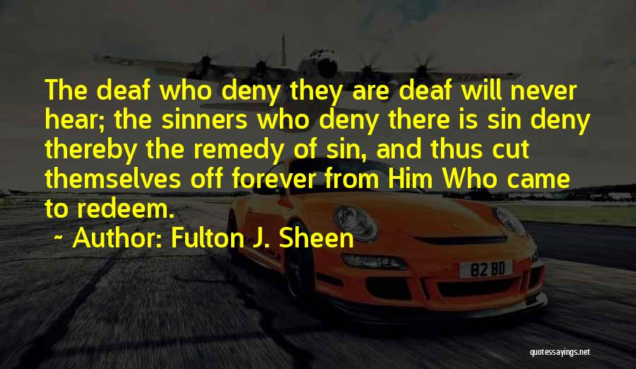 Fulton J. Sheen Quotes: The Deaf Who Deny They Are Deaf Will Never Hear; The Sinners Who Deny There Is Sin Deny Thereby The