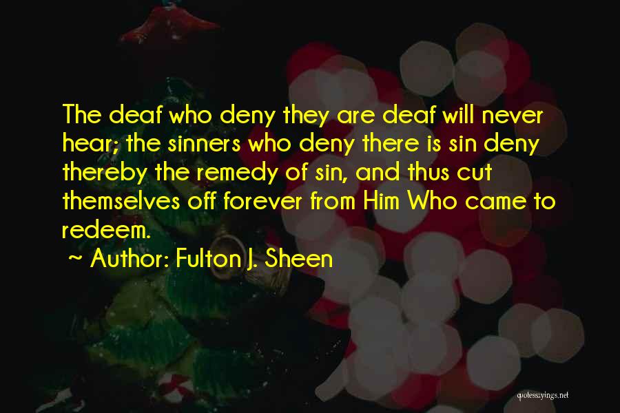 Fulton J. Sheen Quotes: The Deaf Who Deny They Are Deaf Will Never Hear; The Sinners Who Deny There Is Sin Deny Thereby The