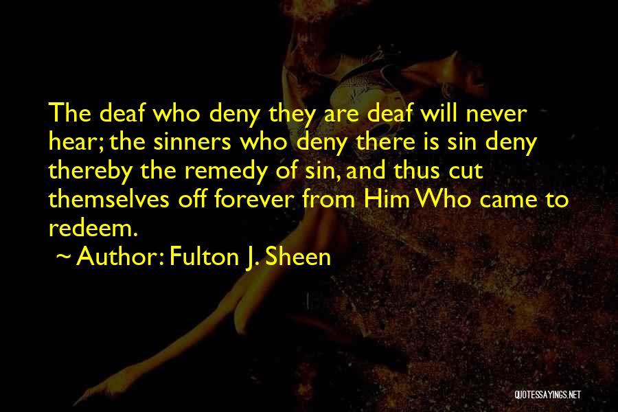 Fulton J. Sheen Quotes: The Deaf Who Deny They Are Deaf Will Never Hear; The Sinners Who Deny There Is Sin Deny Thereby The