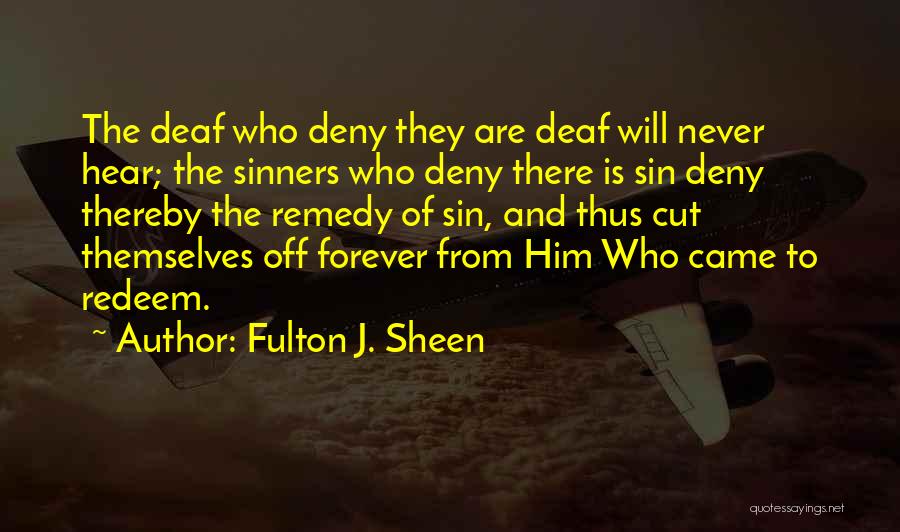 Fulton J. Sheen Quotes: The Deaf Who Deny They Are Deaf Will Never Hear; The Sinners Who Deny There Is Sin Deny Thereby The