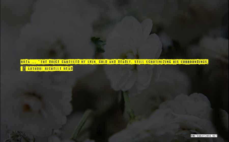 Richelle Mead Quotes: Roza ... The Voice Caressed My Skin, Cold And Deadly. Still Scrutinizing His Surroundings, Dimitri Took One Step Forward. Then
