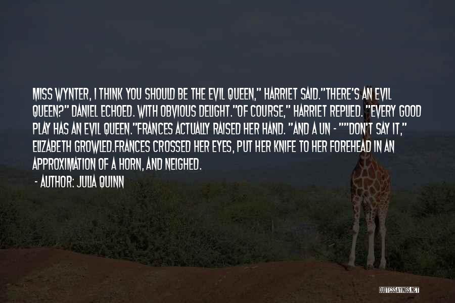 Julia Quinn Quotes: Miss Wynter, I Think You Should Be The Evil Queen, Harriet Said.there's An Evil Queen? Daniel Echoed. With Obvious Delight.of