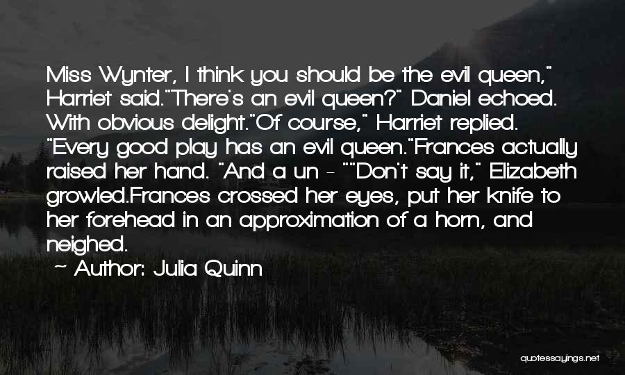 Julia Quinn Quotes: Miss Wynter, I Think You Should Be The Evil Queen, Harriet Said.there's An Evil Queen? Daniel Echoed. With Obvious Delight.of
