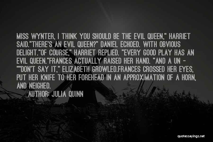 Julia Quinn Quotes: Miss Wynter, I Think You Should Be The Evil Queen, Harriet Said.there's An Evil Queen? Daniel Echoed. With Obvious Delight.of