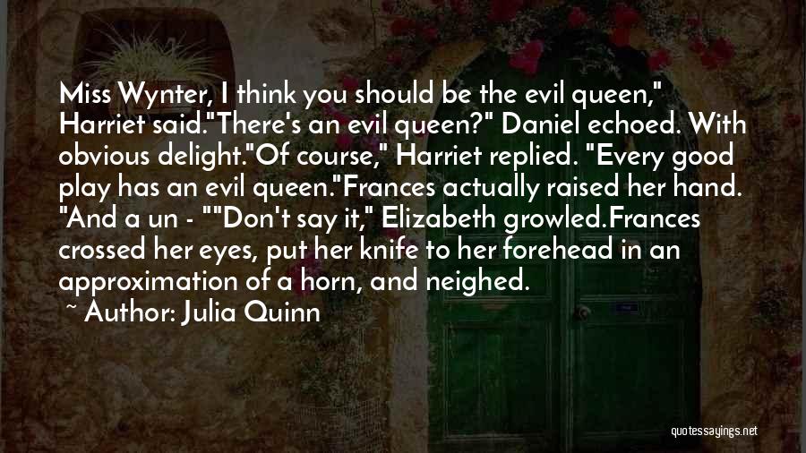 Julia Quinn Quotes: Miss Wynter, I Think You Should Be The Evil Queen, Harriet Said.there's An Evil Queen? Daniel Echoed. With Obvious Delight.of