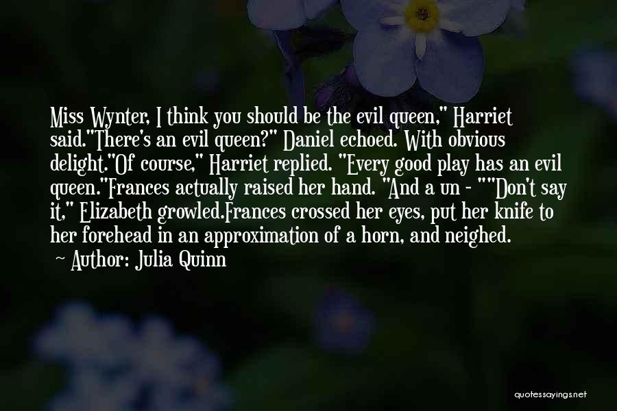 Julia Quinn Quotes: Miss Wynter, I Think You Should Be The Evil Queen, Harriet Said.there's An Evil Queen? Daniel Echoed. With Obvious Delight.of