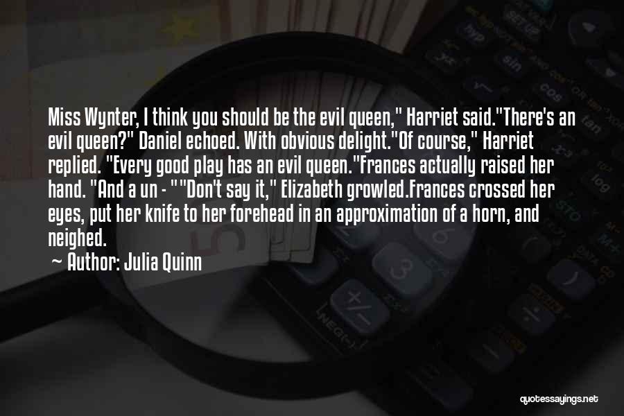 Julia Quinn Quotes: Miss Wynter, I Think You Should Be The Evil Queen, Harriet Said.there's An Evil Queen? Daniel Echoed. With Obvious Delight.of